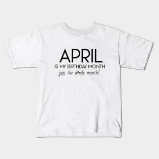 April Is My Birthday Month Yep, The Whole Month Kids T-Shirt